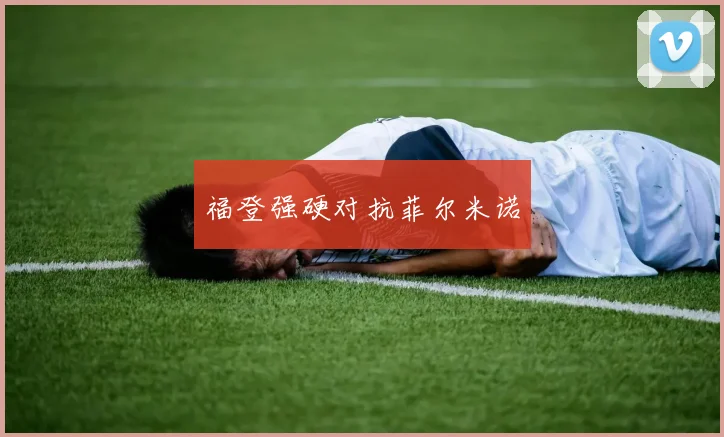 福登强硬对抗菲尔米诺