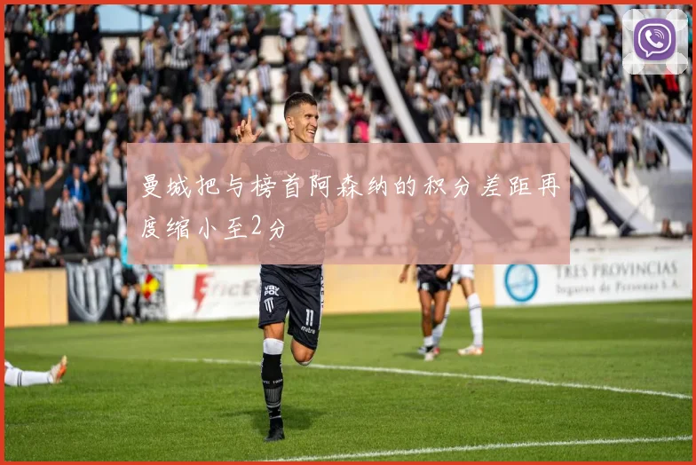曼城把与榜首阿森纳的积分差距再度缩小至2分