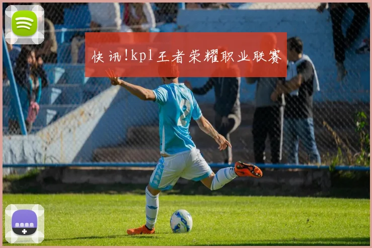 快讯!kpl王者荣耀职业联赛
