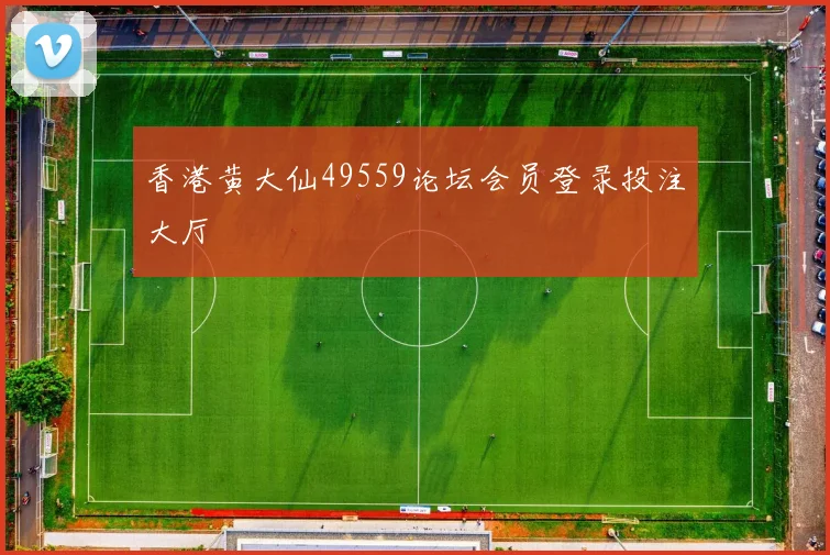 香港黄大仙49559论坛会员登录投注大厅