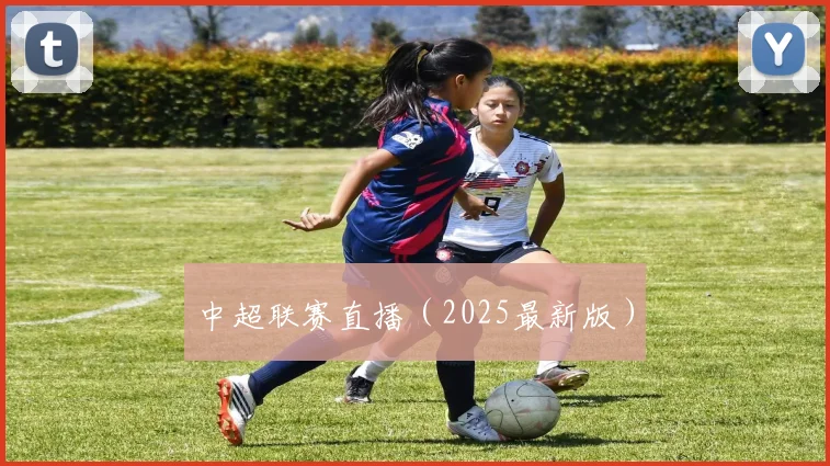 中超联赛直播（2025最新版）