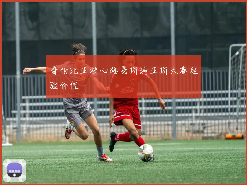 哥伦比亚核心路易斯迪亚斯大赛经验价值