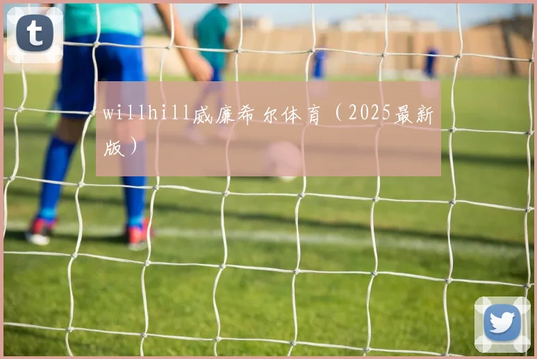 willhill威廉希尔体育（2025最新版）