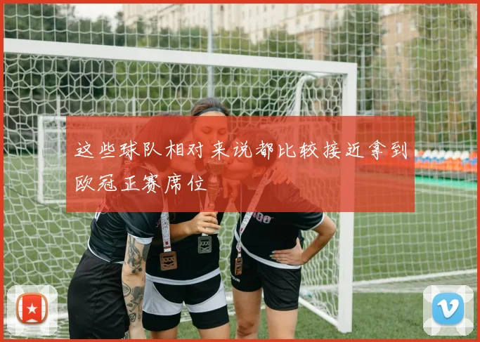 这些球队相对来说都比较接近拿到欧冠正赛席位