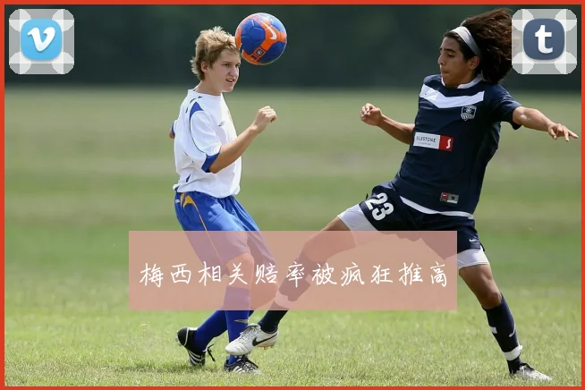 梅西相关赔率被疯狂推高
