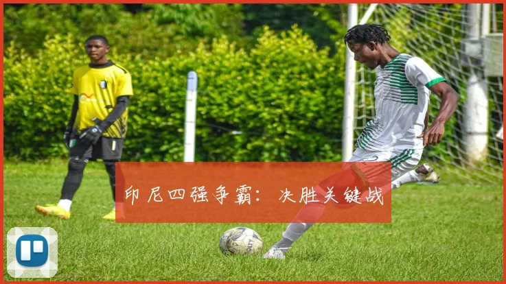 印尼四强争霸：决胜关键战
