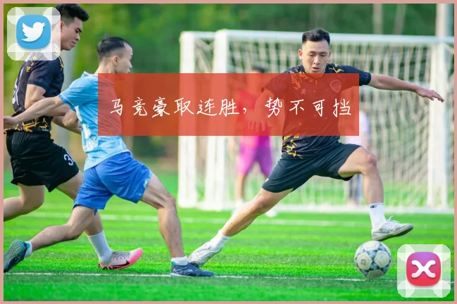 马竞豪取连胜，势不可挡