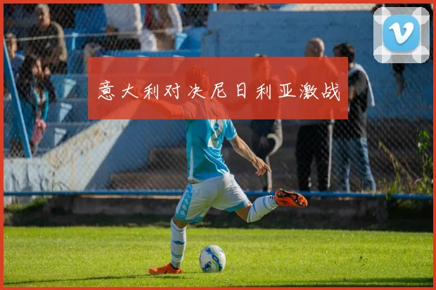 意大利对决尼日利亚激战