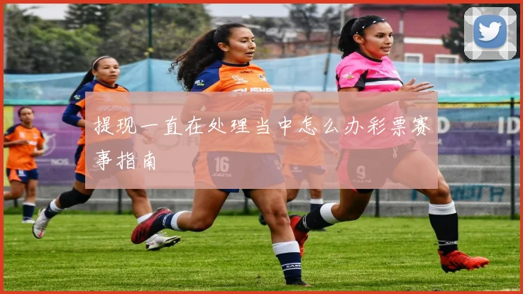 提现一直在处理当中怎么办彩票赛事指南