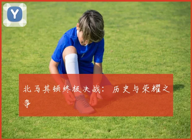 北马其顿终极决战:历史与荣耀之争