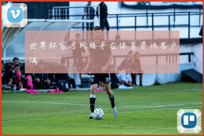 世界杯官方网络平台体育资讯客户端
