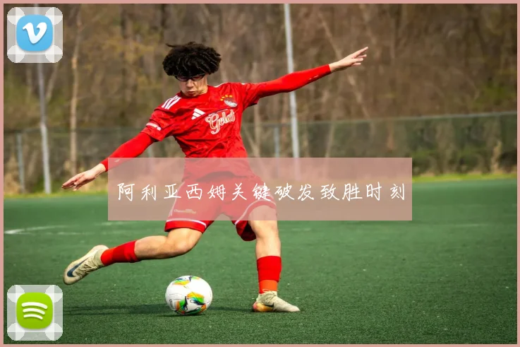 阿利亚西姆关键破发致胜时刻