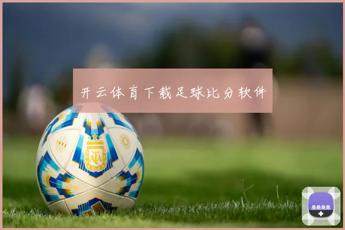 开云体育下载足球比分软件