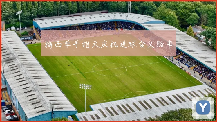 梅西单手指天庆祝进球含义赔率