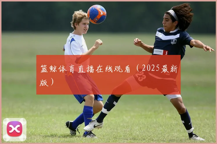 篮鲸体育直播在线观看（2025最新版）