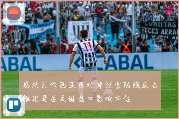 恩纳瓦伦西亚面对库拉索防线反击推进是否关键盘口影响评估