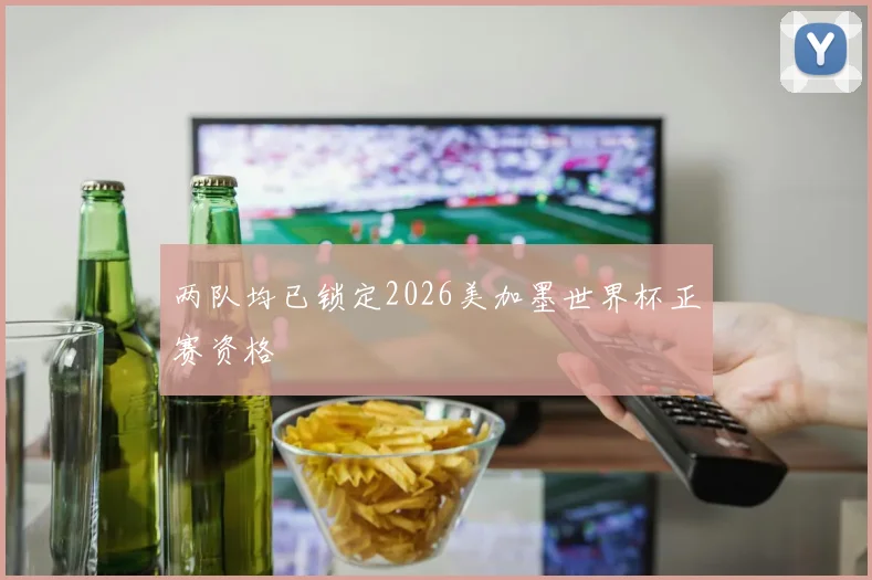 两队均已锁定2026美加墨世界杯正赛资格