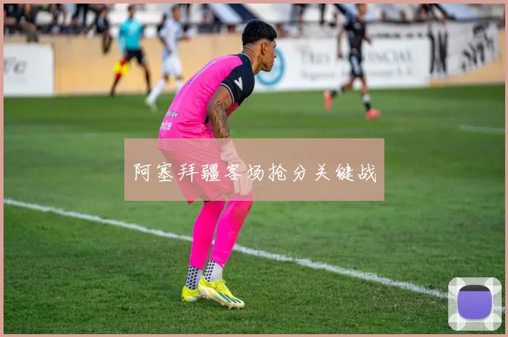 阿塞拜疆客场抢分关键战