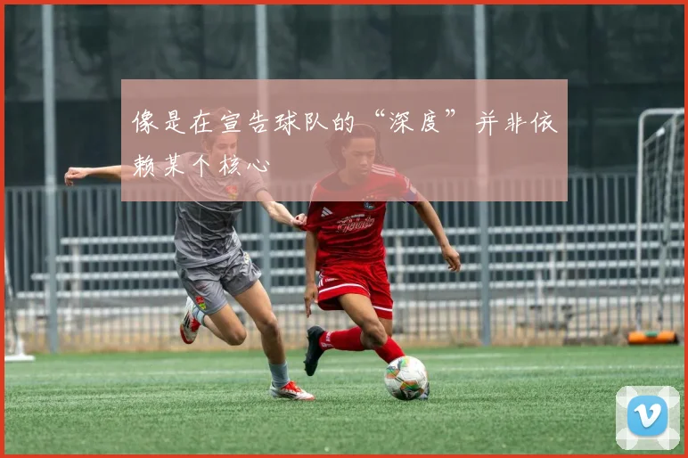 像是在宣告球队的“深度”并非依赖某个核心