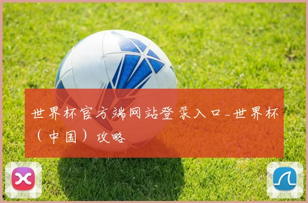 世界杯官方端网站登录入口_世界杯（中国）攻略