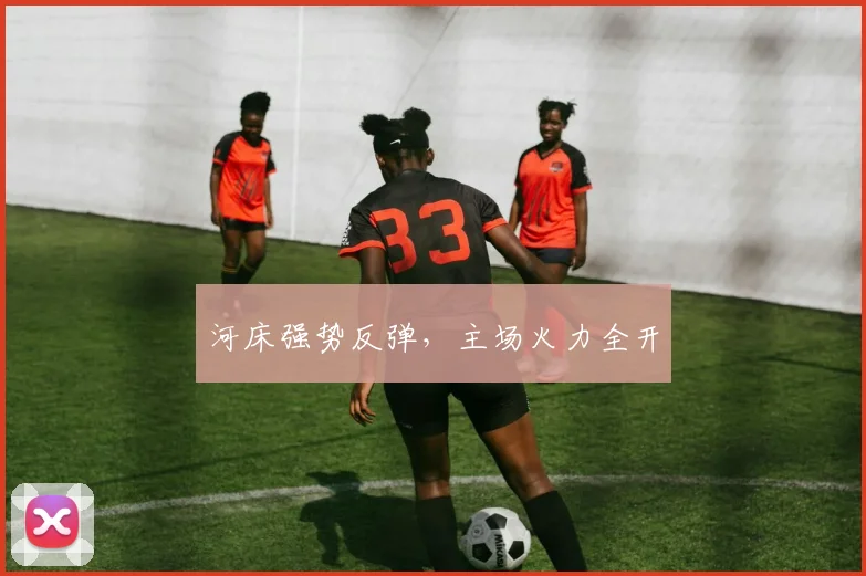 河床强势反弹，主场火力全开