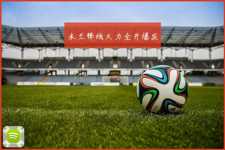 米兰锋线火力全开爆发