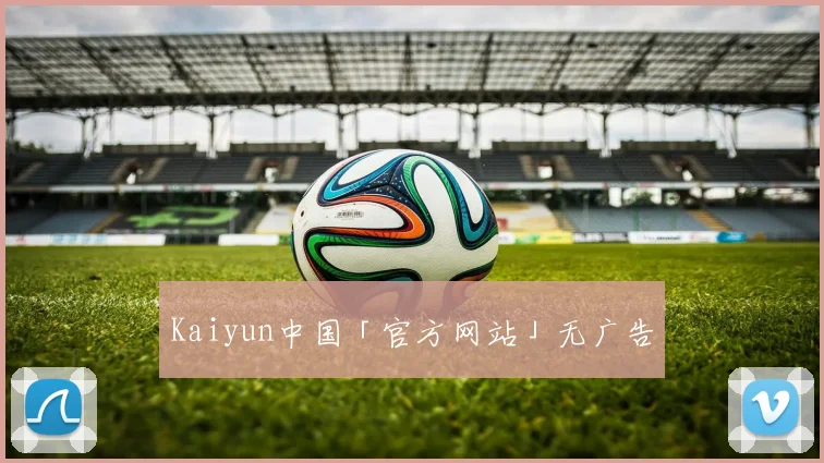 Kaiyun中国「官方网站」无广告