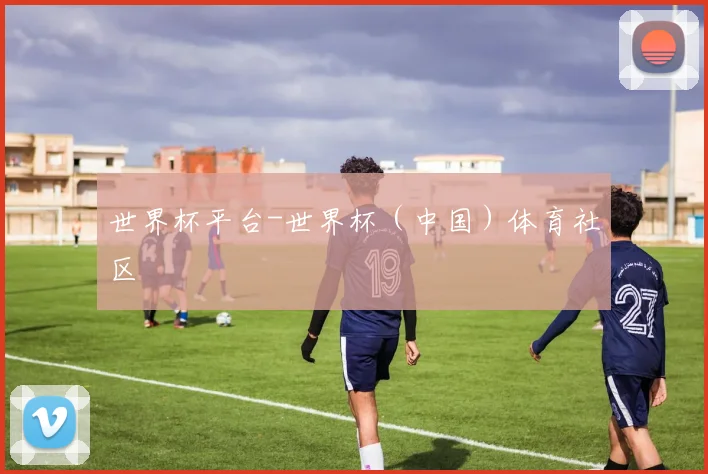 世界杯平台-世界杯（中国）体育社区