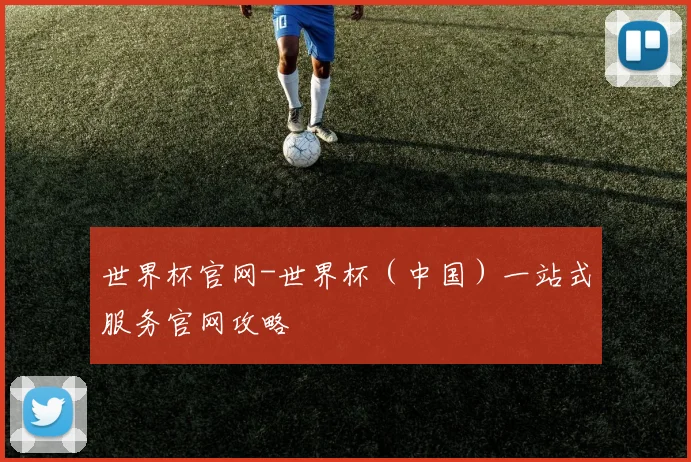 世界杯官网-世界杯（中国）一站式服务官网攻略