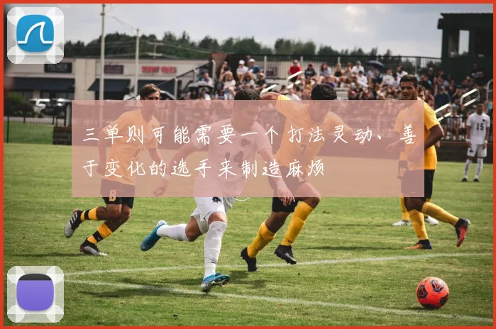三单则可能需要一个打法灵动、善于变化的选手来制造麻烦