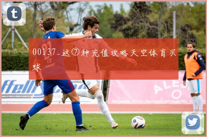 00137_这⑦种充值攻略天空体育买球
