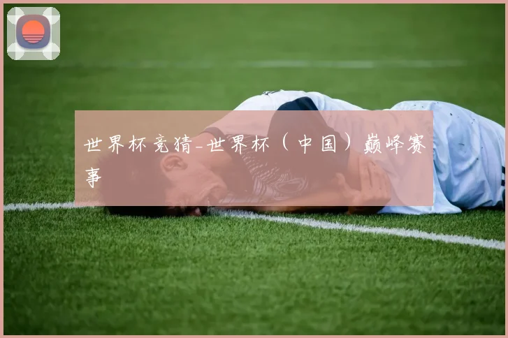 世界杯竞猜_世界杯（中国）巅峰赛事