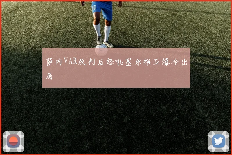 萨内VAR改判后怒吼塞尔维亚爆冷出局