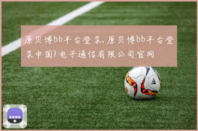 原贝博bb平台登录,原贝博bb平台登录中国)电子通信有限公司官网