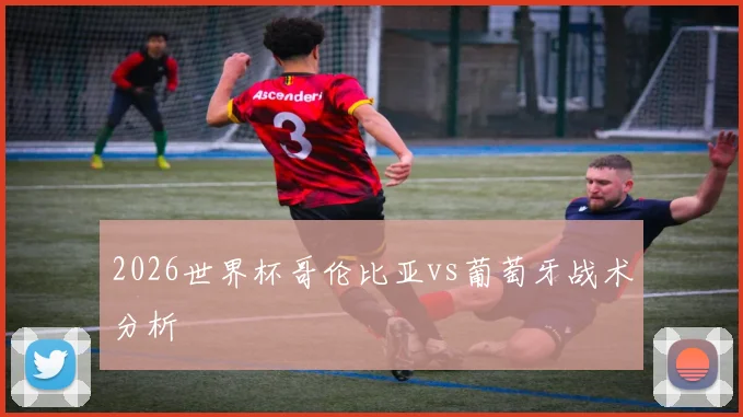 2026世界杯哥伦比亚vs葡萄牙战术分析