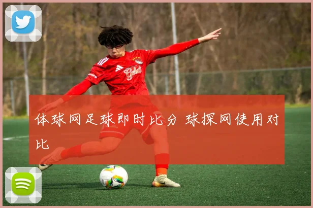 体球网足球即时比分 球探网使用对比