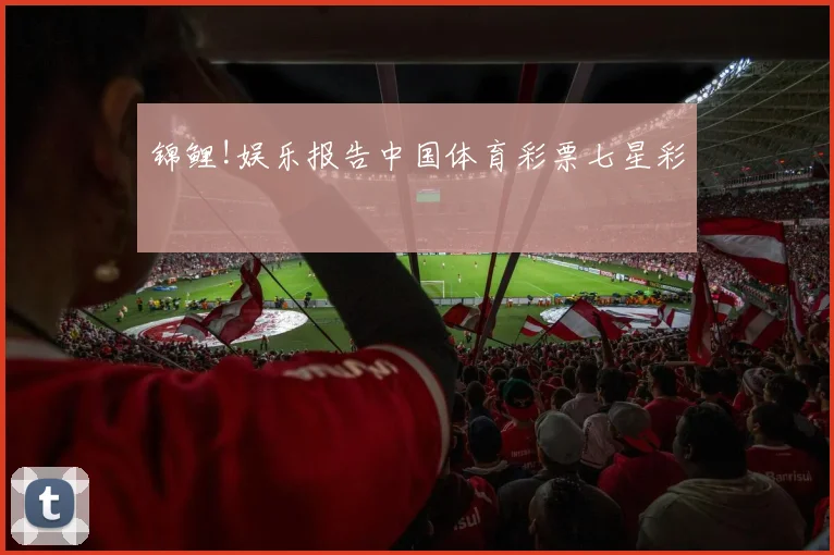 锦鲤!娱乐报告中国体育彩票七星彩