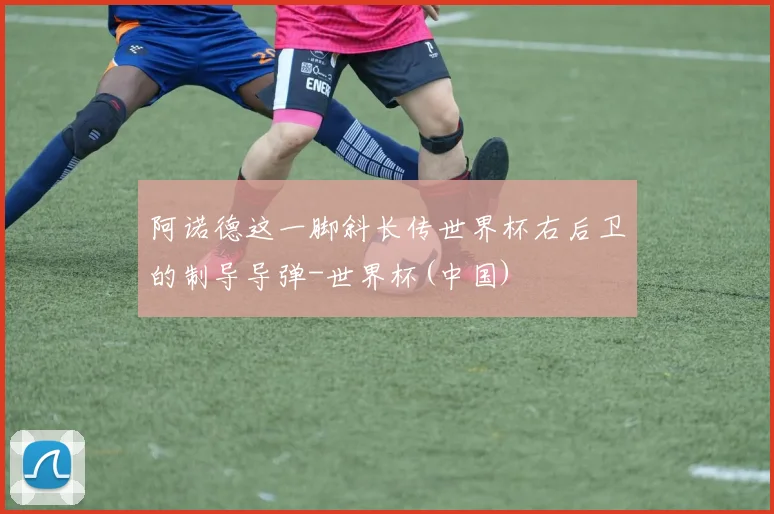 阿诺德这一脚斜长传世界杯右后卫的制导导弹-世界杯(中国)