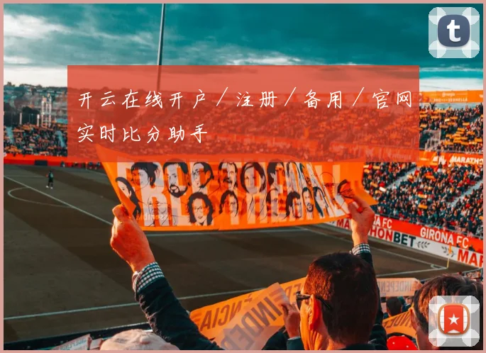 开云在线开户／注册／备用／官网实时比分助手
