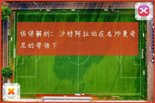 伤停解析：沙特阿拉伯在名帅曼奇尼的带领下