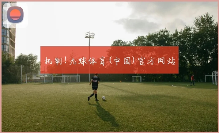 机制!九球体育(中国)官方网站