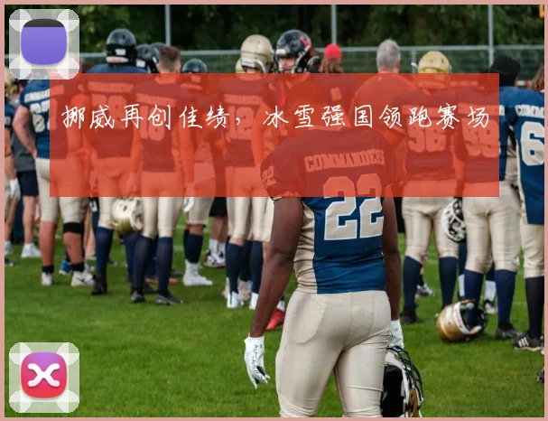 挪威再创佳绩，冰雪强国领跑赛场