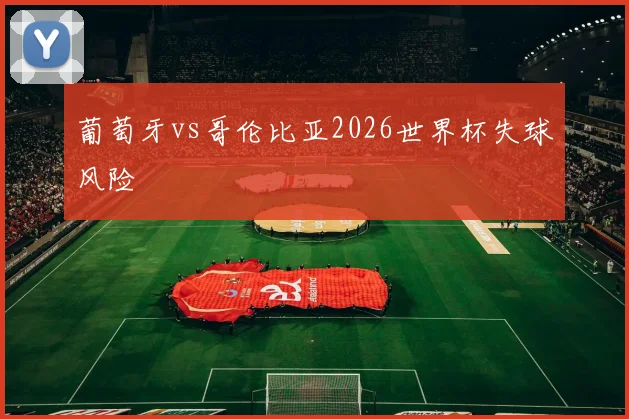 葡萄牙vs哥伦比亚2026世界杯失球风险