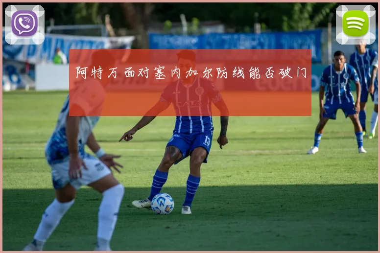 阿特万面对塞内加尔防线能否破门