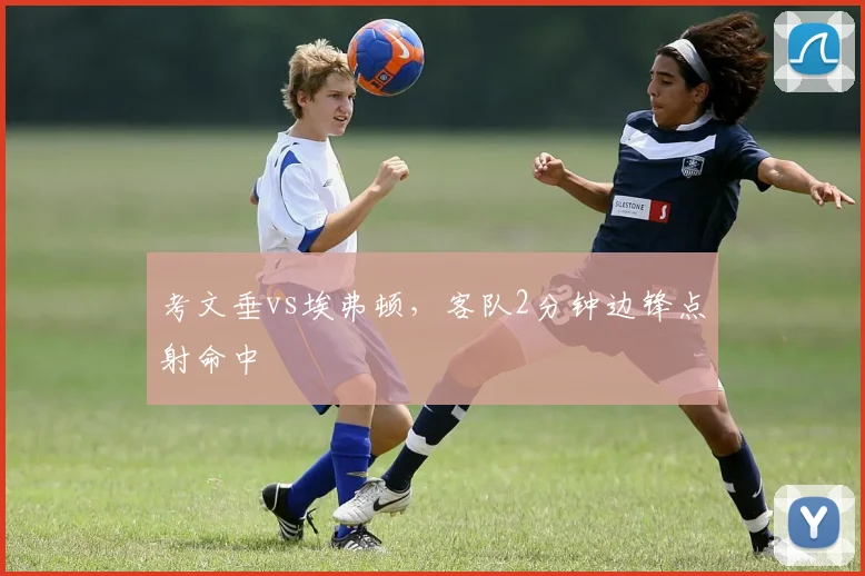 考文垂vs埃弗顿,客队2分钟边锋点射命中