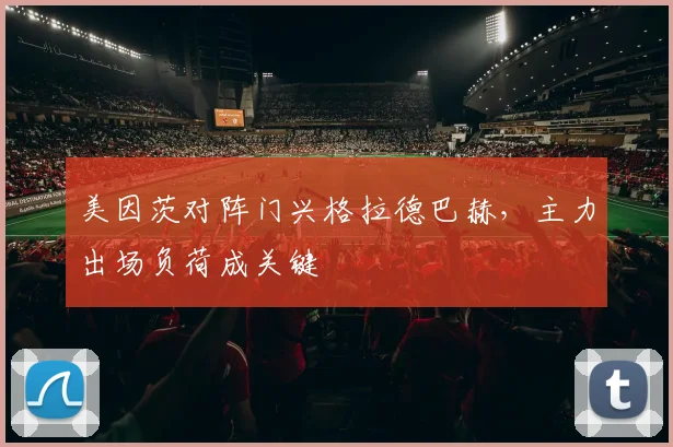 美因茨对阵门兴格拉德巴赫,主力出场负荷成关键