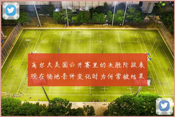 高尔夫美国公开赛里的决胜阶段表现在场地条件变化时为何常被结果误导