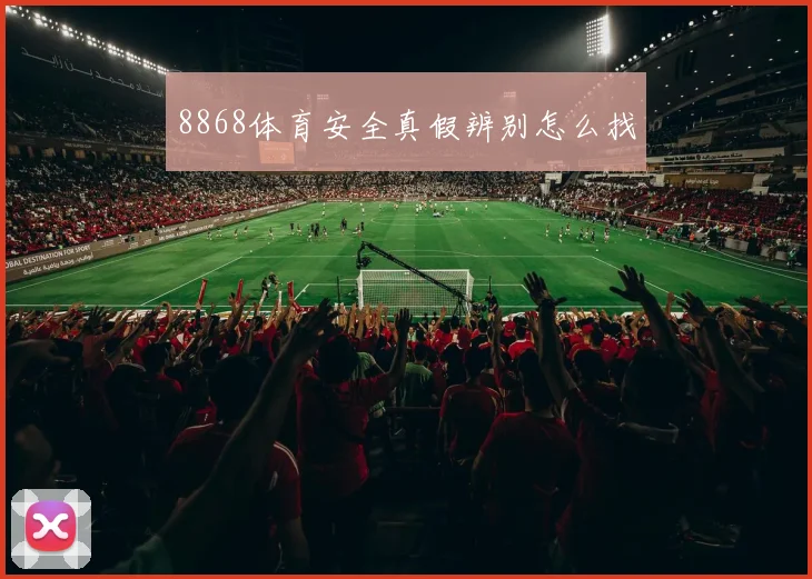 8868体育安全真假辨别怎么找