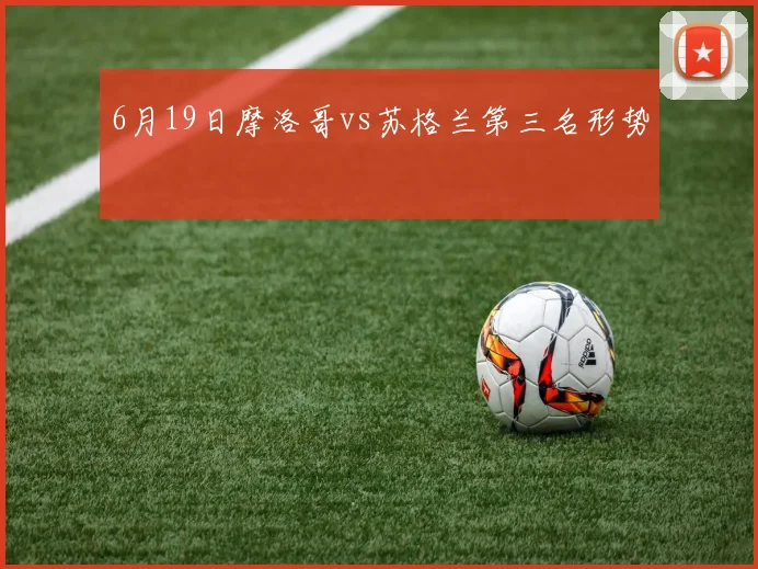 6月19日摩洛哥vs苏格兰第三名形势