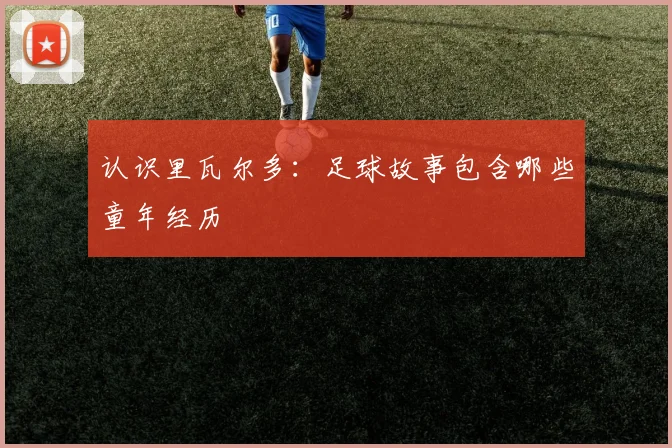 认识里瓦尔多:足球故事包含哪些童年经历